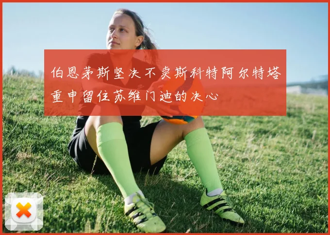 伯恩茅斯坚决不卖斯科特阿尔特塔重申留住苏维门迪的决心