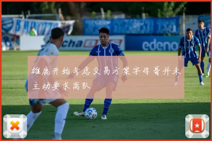 雄鹿开始考虑交易方案字母哥并未主动要求离队
