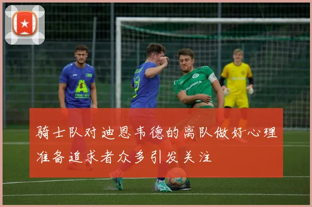 骑士队对迪恩韦德的离队做好心理准备追求者众多引发关注