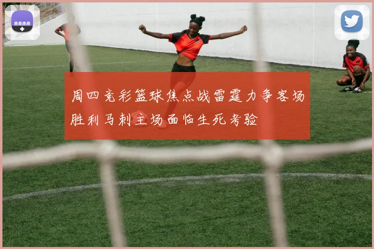 周四竞彩篮球焦点战雷霆力争客场胜利马刺主场面临生死考验