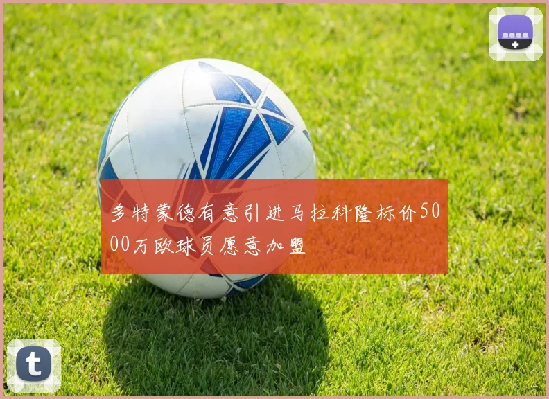 多特蒙德有意引进马拉科隆标价5000万欧球员愿意加盟