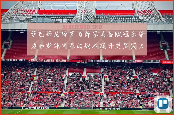 萨巴蒂尼称罗马阵容具备欧冠竞争力加斯佩里尼的战术提升更显实力