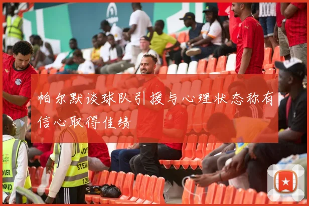 帕尔默谈球队引援与心理状态称有信心取得佳绩