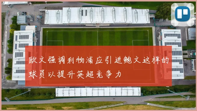欧文强调利物浦应引进鲍文这样的球员以提升英超竞争力