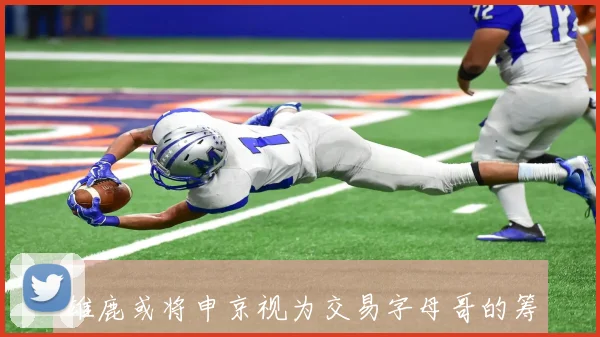 雄鹿或将申京视为交易字母哥的筹码但态度尚不明确