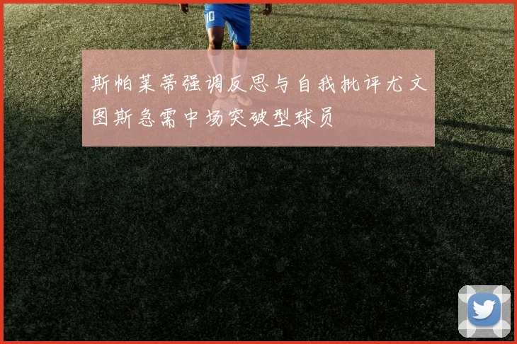 斯帕莱蒂强调反思与自我批评尤文图斯急需中场突破型球员